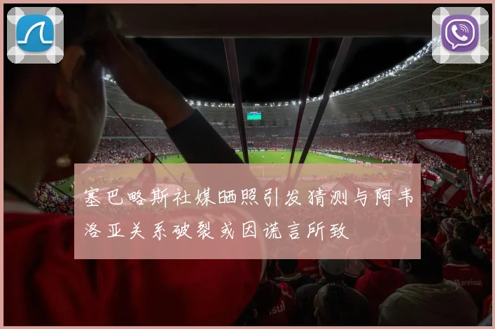 塞巴略斯社媒晒照引发猜测与阿韦洛亚关系破裂或因谎言所致