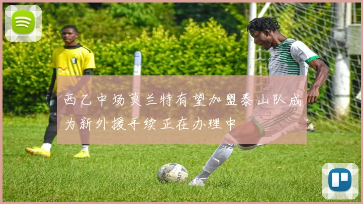 西乙中场莫兰特有望加盟泰山队成为新外援手续正在办理中