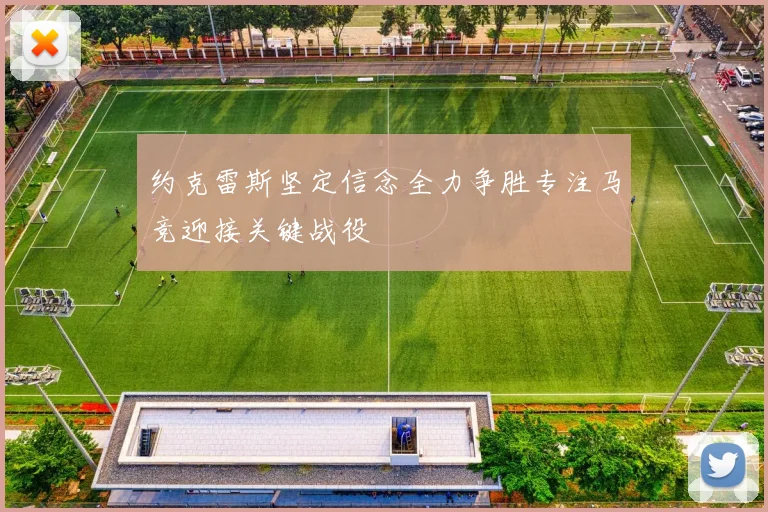 约克雷斯坚定信念全力争胜专注马竞迎接关键战役