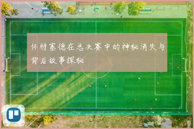 怀特塞德在总决赛中的神秘消失与背后故事探秘