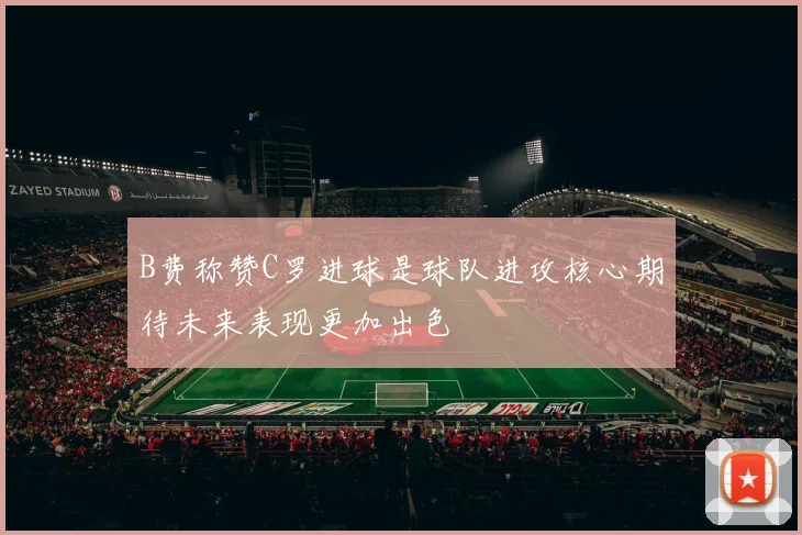 B费称赞C罗进球是球队进攻核心期待未来表现更加出色