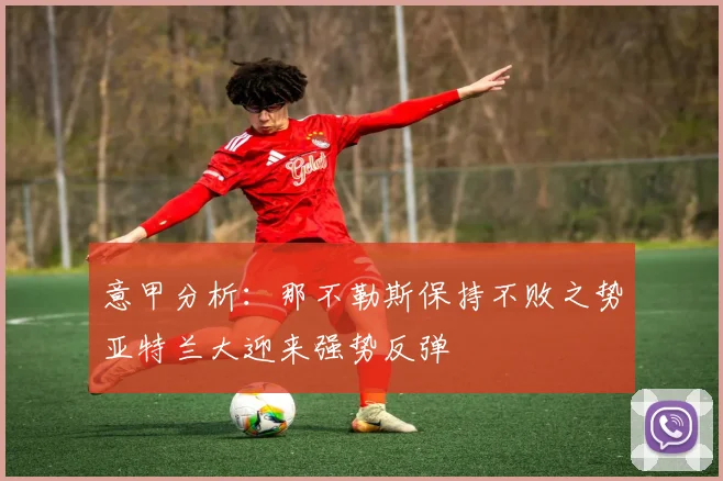意甲分析：那不勒斯保持不败之势亚特兰大迎来强势反弹