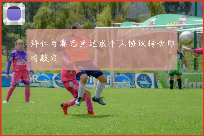 拜仁与赛巴里达成个人协议转会即将敲定