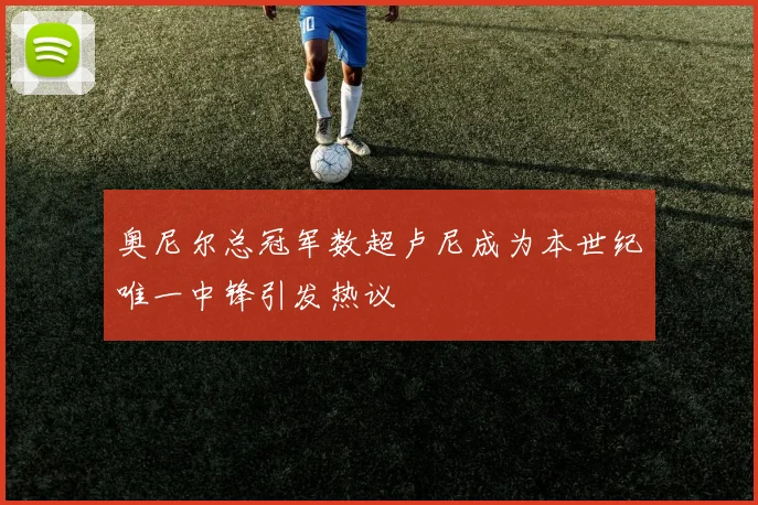 奥尼尔总冠军数超卢尼成为本世纪唯一中锋引发热议
